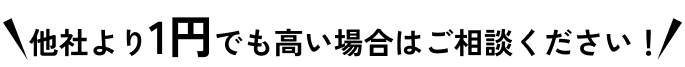 他社より1円でも高い場合はご相談ください！